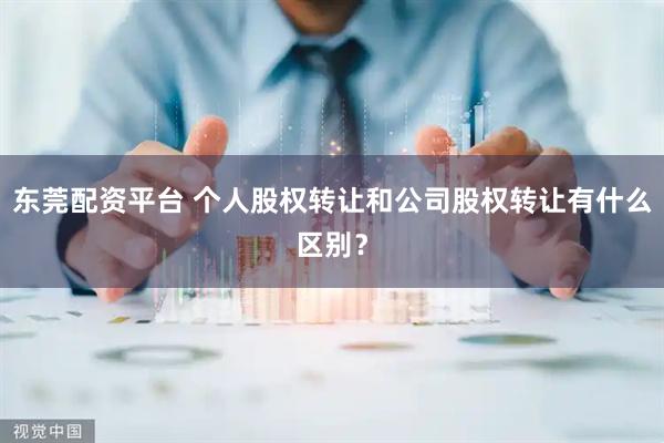 东莞配资平台 个人股权转让和公司股权转让有什么区别？