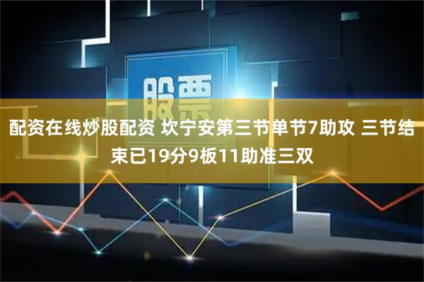 配资在线炒股配资 坎宁安第三节单节7助攻 三节结束已19分9板11助准三双